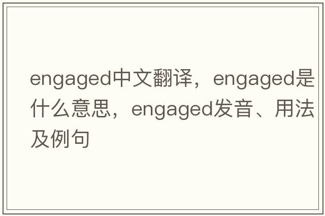 engaged中文翻譯，engaged是什么意思，engaged發(fā)音、用法及例句