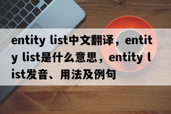entity list中文翻譯，entity list是什么意思，entity list發(fā)音、用法及例句