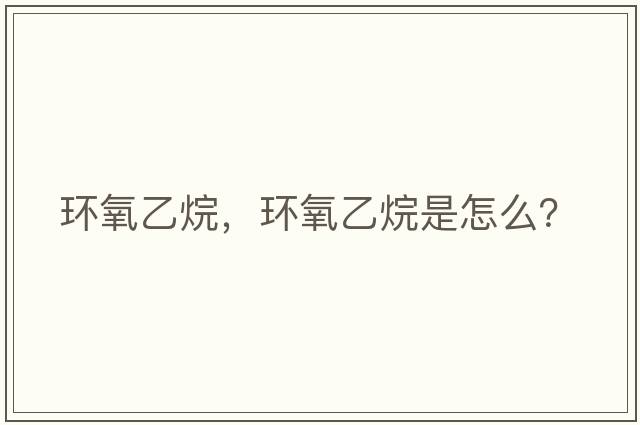 環(huán)氧乙烷，環(huán)氧乙烷是怎么？