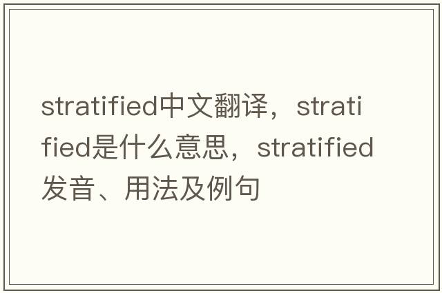 stratified中文翻譯，stratified是什么意思，stratified發(fā)音、用法及例句