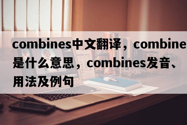 combines中文翻譯，combines是什么意思，combines發(fā)音、用法及例句