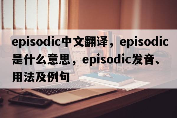 episodic中文翻譯，episodic是什么意思，episodic發(fā)音、用法及例句