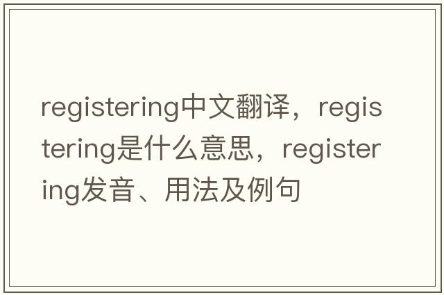 registering中文翻譯，registering是什么意思，registering發(fā)音、用法及例句