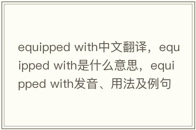 equipped with中文翻譯，equipped with是什么意思，equipped with發(fā)音、用法及例句