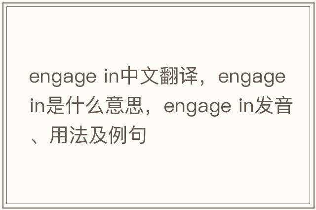 engage in中文翻譯，engage in是什么意思，engage in發(fā)音、用法及例句