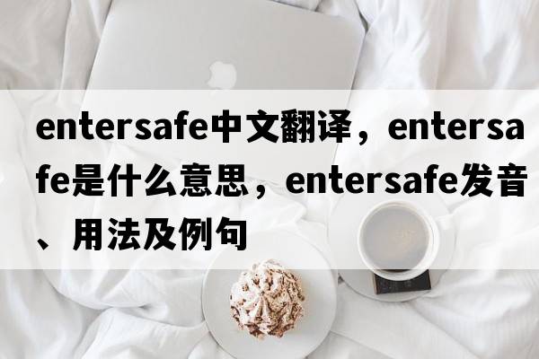 entersafe中文翻譯，entersafe是什么意思，entersafe發(fā)音、用法及例句