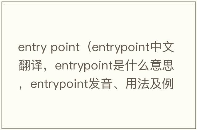 entry point（entrypoint中文翻譯，entrypoint是什么意思，entrypoint發(fā)音、用法及例句）