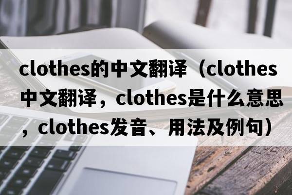 clothes的中文翻譯（clothes中文翻譯，clothes是什么意思，clothes發(fā)音、用法及例句）
