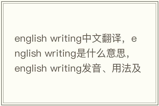 english writing中文翻譯，english writing是什么意思，english writing發(fā)音、用法及例句