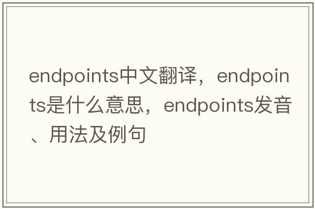 endpoints中文翻譯，endpoints是什么意思，endpoints發(fā)音、用法及例句