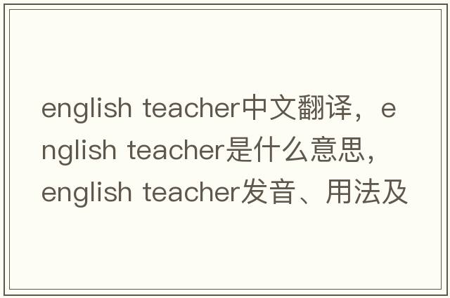 english teacher中文翻譯，english teacher是什么意思，english teacher發(fā)音、用法及例句
