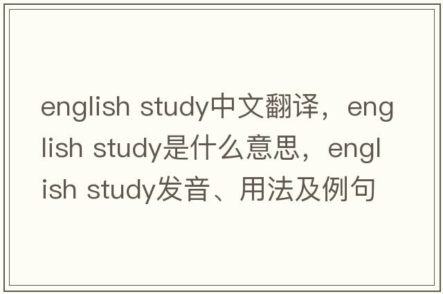 english study中文翻譯，english study是什么意思，english study發(fā)音、用法及例句