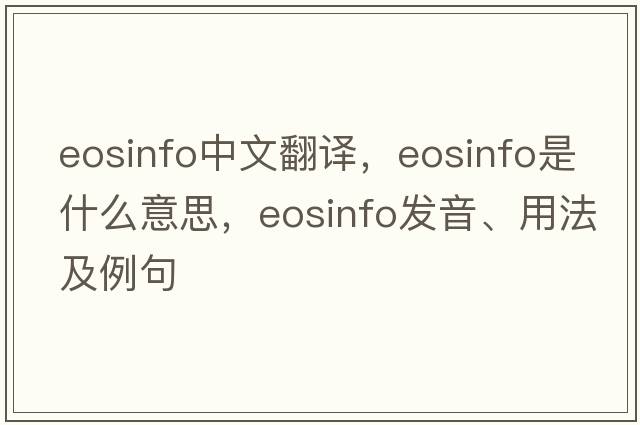 eosinfo中文翻譯，eosinfo是什么意思，eosinfo發(fā)音、用法及例句