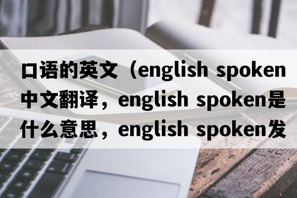 口語(yǔ)的英文（english spoken中文翻譯，english spoken是什么意思，english spoken發(fā)音、用法及例句）