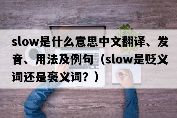 slow是什么意思中文翻譯、發(fā)音、用法及例句（slow是貶義詞還是褒義詞？）