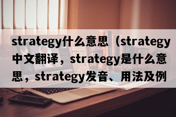 strategy什么意思（strategy中文翻譯，strategy是什么意思，strategy發(fā)音、用法及例句）