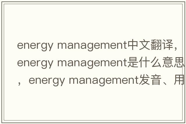 energy management中文翻譯，energy management是什么意思，energy management發(fā)音、用法及例句
