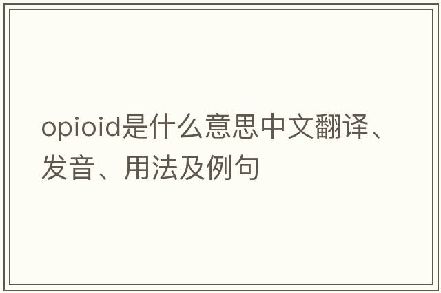 opioid是什么意思中文翻譯、發(fā)音、用法及例句
