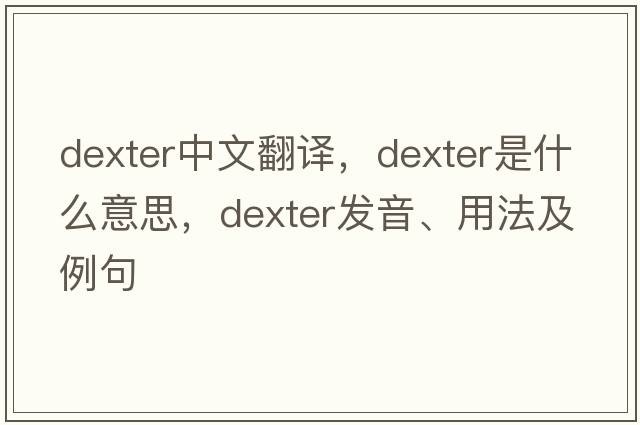 dexter中文翻譯，dexter是什么意思，dexter發(fā)音、用法及例句