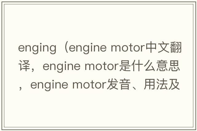 enging（engine motor中文翻譯，engine motor是什么意思，engine motor發(fā)音、用法及例句）