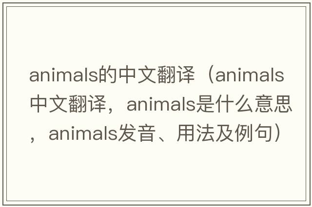 animals的中文翻譯（animals中文翻譯，animals是什么意思，animals發(fā)音、用法及例句）