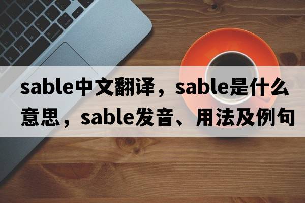 sable中文翻譯，sable是什么意思，sable發(fā)音、用法及例句