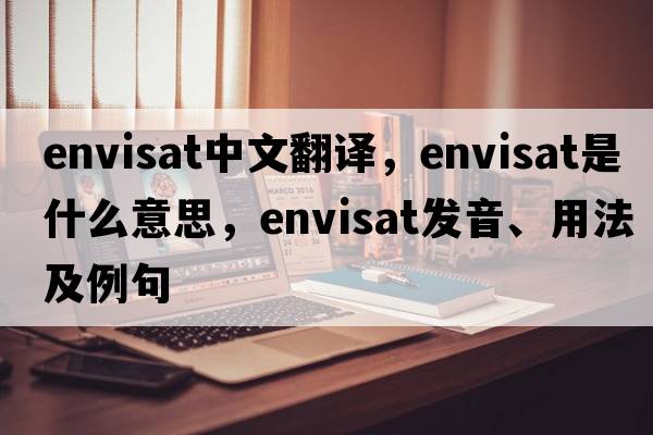 envisat中文翻譯，envisat是什么意思，envisat發(fā)音、用法及例句