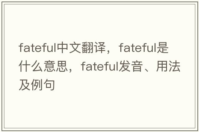 fateful中文翻譯，fateful是什么意思，fateful發(fā)音、用法及例句