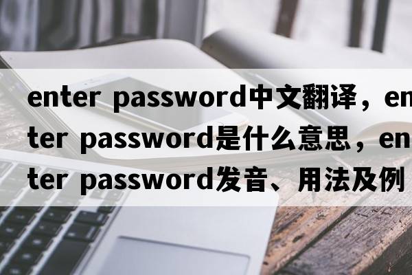 enter password中文翻譯，enter password是什么意思，enter password發(fā)音、用法及例句