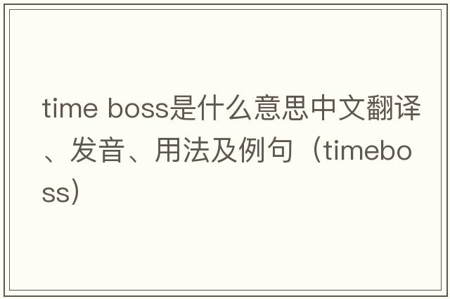 time boss是什么意思中文翻譯、發(fā)音、用法及例句（timeboss）
