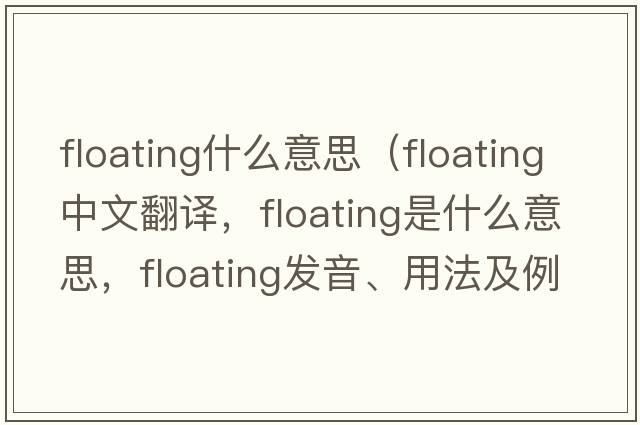 floating什么意思（floating中文翻譯，floating是什么意思，floating發(fā)音、用法及例句）