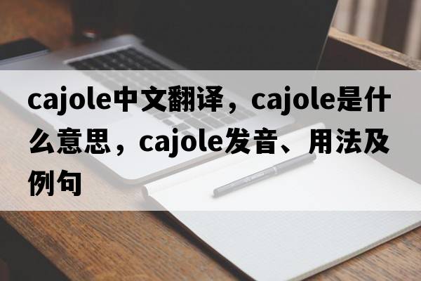 cajole中文翻譯，cajole是什么意思，cajole發(fā)音、用法及例句
