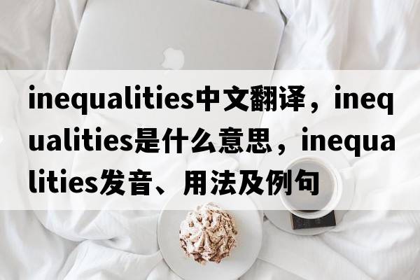 inequalities中文翻譯，inequalities是什么意思，inequalities發(fā)音、用法及例句