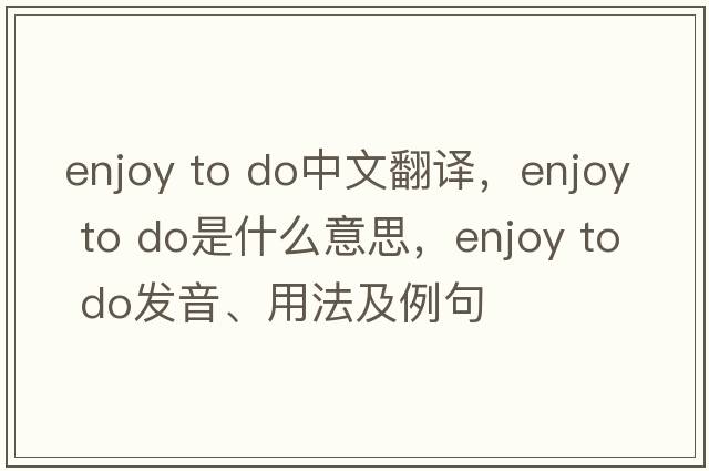 enjoy to do中文翻譯，enjoy to do是什么意思，enjoy to do發(fā)音、用法及例句