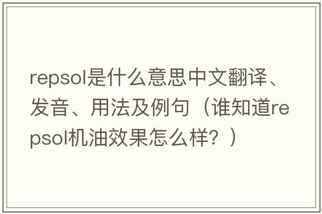 Repsol是什么意思中文翻譯、發(fā)音、用法及例句（誰(shuí)知道repsol機油效果怎么樣？）
