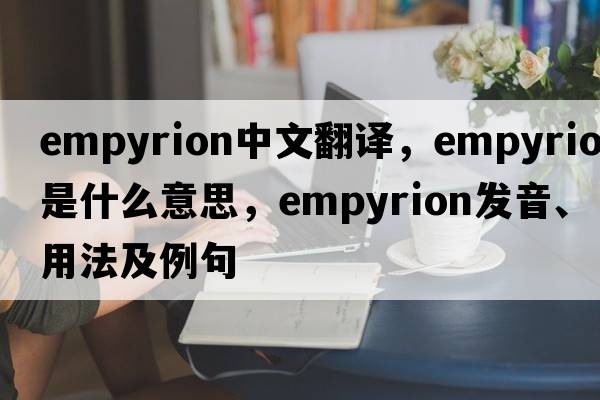 empyrion中文翻譯，empyrion是什么意思，empyrion發(fā)音、用法及例句