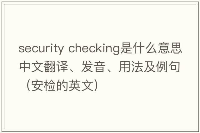 security checking是什么意思中文翻譯、發(fā)音、用法及例句（安檢的英文）