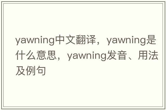 yawning中文翻譯，yawning是什么意思，yawning發(fā)音、用法及例句