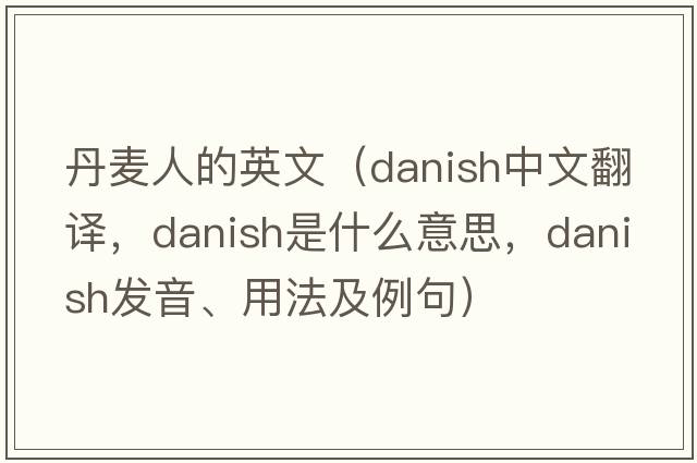 丹麥人的英文（Danish中文翻譯，Danish是什么意思，Danish發(fā)音、用法及例句）