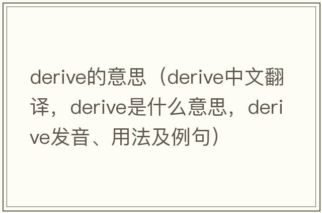 derive的意思（derive中文翻譯，derive是什么意思，derive發(fā)音、用法及例句）