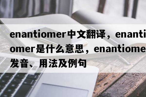 enantiomer中文翻譯，enantiomer是什么意思，enantiomer發(fā)音、用法及例句