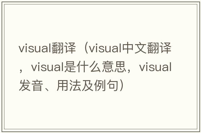 visual翻譯（visual中文翻譯，visual是什么意思，visual發(fā)音、用法及例句）