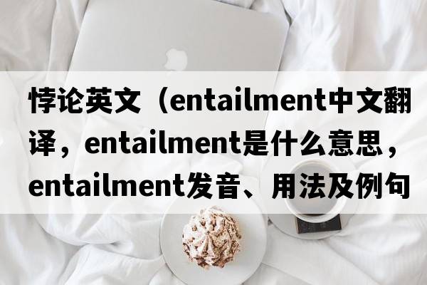 悖論英文（entailment中文翻譯，entailment是什么意思，entailment發(fā)音、用法及例句）