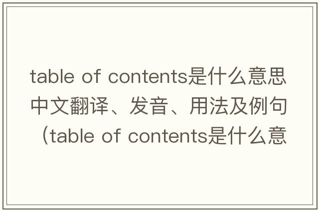 table of contents是什么意思中文翻譯、發(fā)音、用法及例句（table of contents是什么意思）