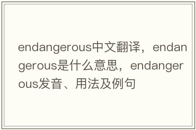 endangerous中文翻譯，endangerous是什么意思，endangerous發(fā)音、用法及例句