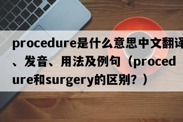 procedure是什么意思中文翻譯、發(fā)音、用法及例句（procedure和surgery的區別？）