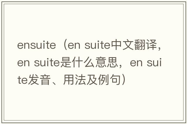 ensuite（en suite中文翻譯，en suite是什么意思，en suite發(fā)音、用法及例句）