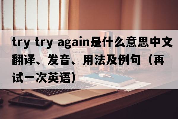 try try again是什么意思中文翻譯、發(fā)音、用法及例句（再試一次英語(yǔ)）