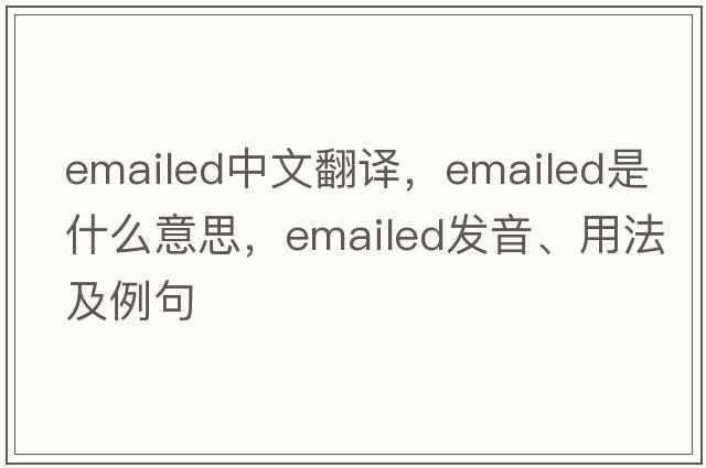 emailed中文翻譯，emailed是什么意思，emailed發(fā)音、用法及例句