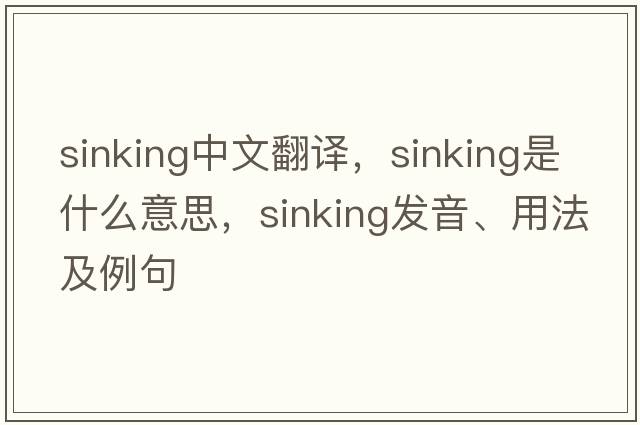 sinking中文翻譯，sinking是什么意思，sinking發(fā)音、用法及例句
